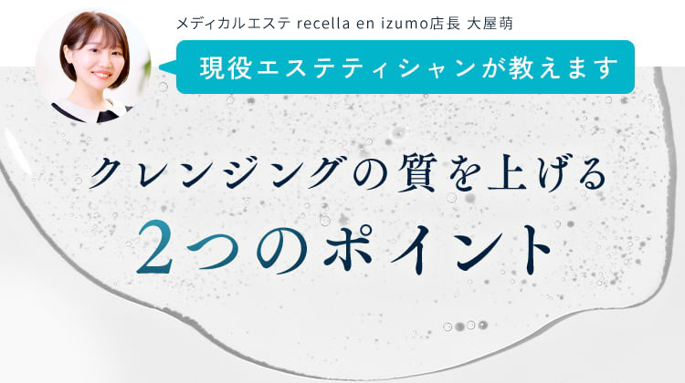メディカルエステ recella gotsu エステティシャン 緒方千尋 クレンジングの質を上げる2つのポイント