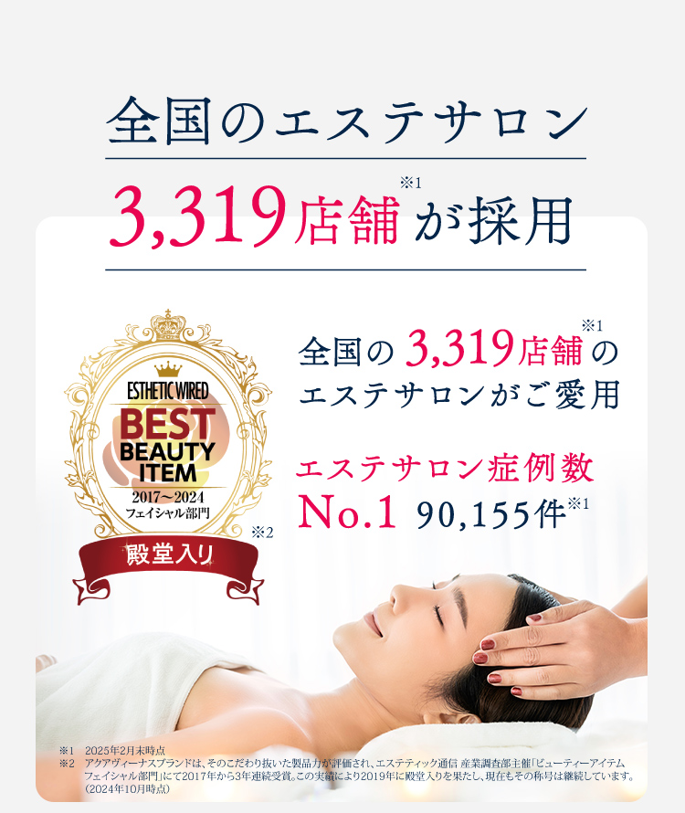 全国のエステサロン 3,165店舗が採用 全国の3,165店舗のエステサロンがご愛用 エステサロン症例数 No.1 86,325件 殿堂入り 2021