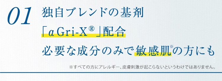 01 独自ブレンドの基剤「αGri-XR」配合必要な成分のみで敏感肌の方にも