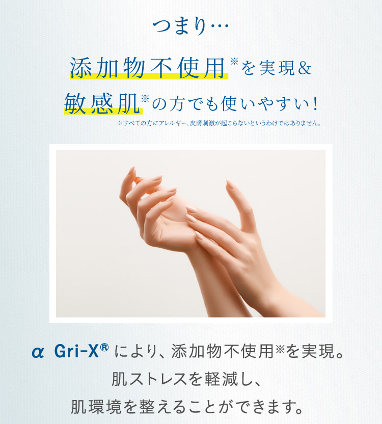 つまり…添加物不使用※を実現&敏感肌の方でも使いやすい! α Gri-XRにより、添加物不使用※を実現。肌ストレスを軽減し、肌環境を整えることができます。