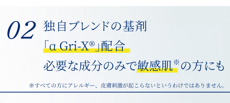 02 独自ブレンドの基剤 「αGri-XR」配合必要な成分のみで敏感肌の方にも