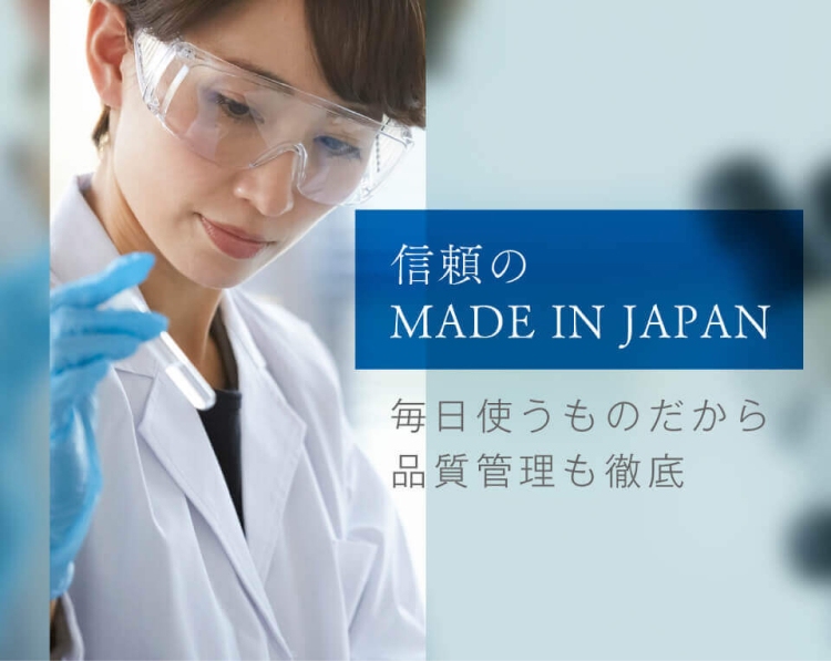 信頼のMADE IN JAPAN 毎日使うものだから品質管理も徹底