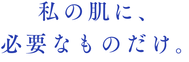 私の肌に、必要なものだけ。