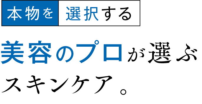 本物を選択する 美容のプロが選ぶスキンケア。