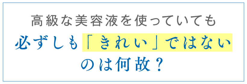 高級な美容液を使っていても必ずしも「きれい」ではないのは何故?